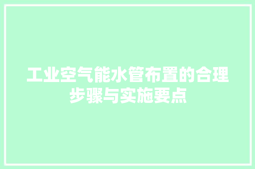 工业空气能水管布置的合理步骤与实施要点 综合便民
