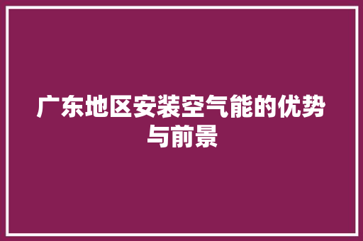广东地区安装空气能的优势与前景 汽车维修