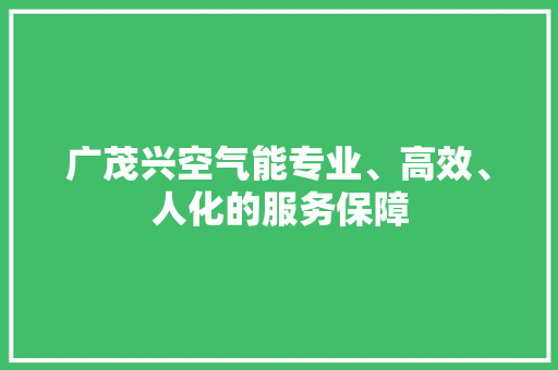广茂兴空气能专业、高效、人化的服务保障 综合便民