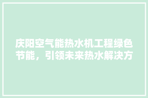 庆阳空气能热水机工程绿色节能，引领未来热水解决方法 家电维修