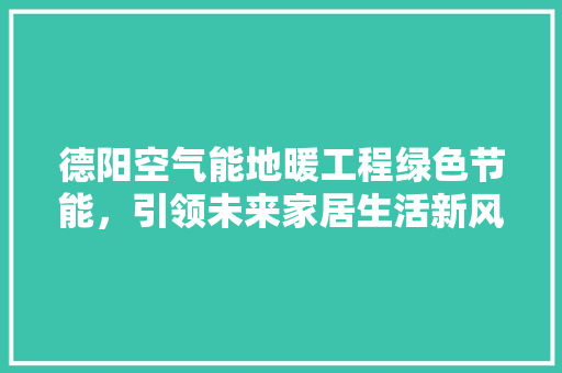 德阳空气能地暖工程绿色节能，引领未来家居生活新风尚