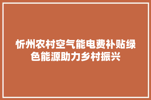 忻州农村空气能电费补贴绿色能源助力乡村振兴