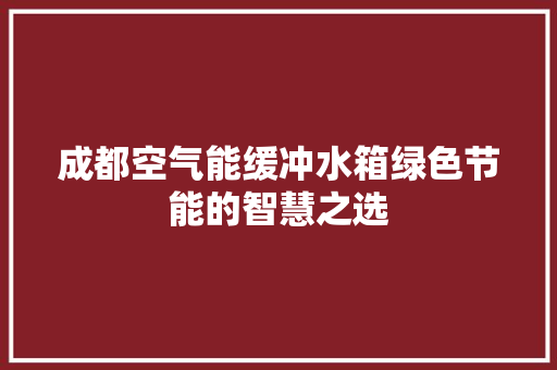 成都空气能缓冲水箱绿色节能的智慧之选 汽车维修