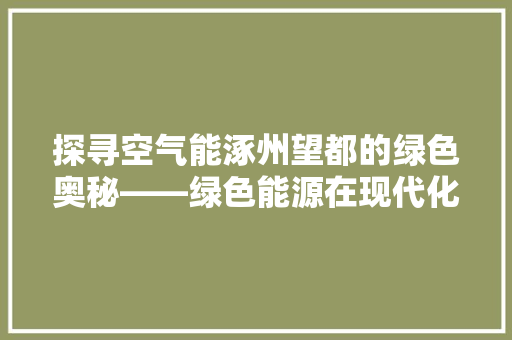 探寻空气能涿州望都的绿色奥秘——绿色能源在现代化建设中的引领作用