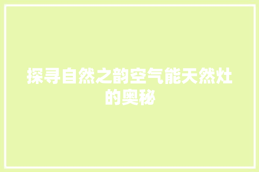 探寻自然之韵空气能天然灶的奥秘
