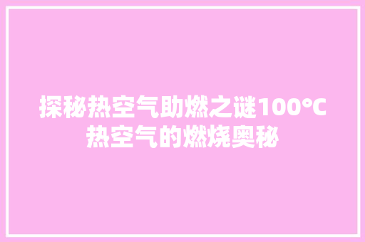 探秘热空气助燃之谜100℃热空气的燃烧奥秘