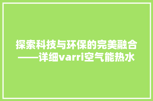 探索科技与环保的完美融合——详细varri空气能热水器 综合便民