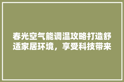 春光空气能调温攻略打造舒适家居环境，享受科技带来的便捷 家电维修