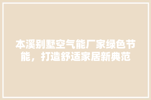本溪别墅空气能厂家绿色节能，打造舒适家居新典范
