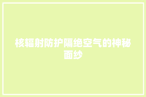 核辐射防护隔绝空气的神秘面纱 汽车维修