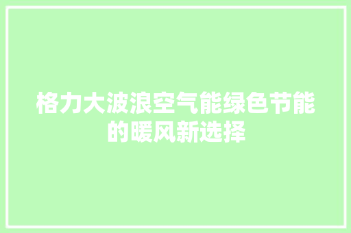 格力大波浪空气能绿色节能的暖风新选择 厨房维修