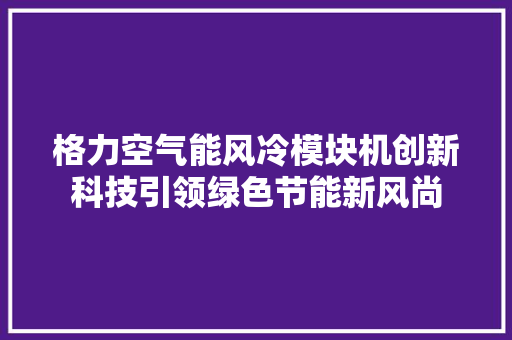 格力空气能风冷模块机创新科技引领绿色节能新风尚 厨房维修