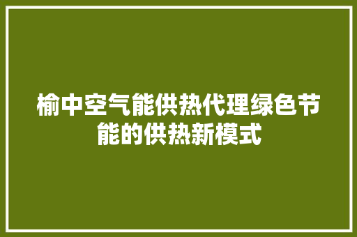榆中空气能供热代理绿色节能的供热新模式