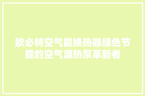 欧必特空气能换热器绿色节能的空气源热泵革新者