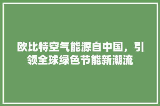 欧比特空气能源自中国，引领全球绿色节能新潮流