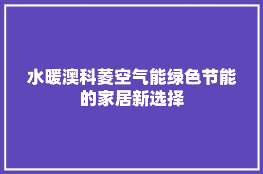 水暖澳科菱空气能绿色节能的家居新选择 综合便民