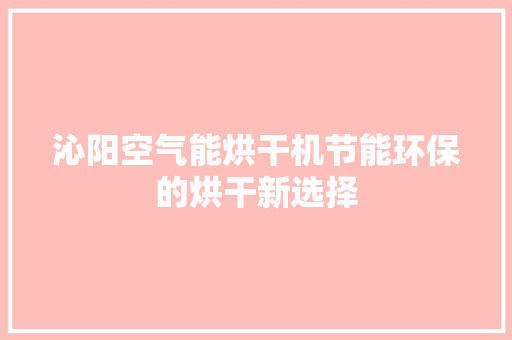 沁阳空气能烘干机节能环保的烘干新选择