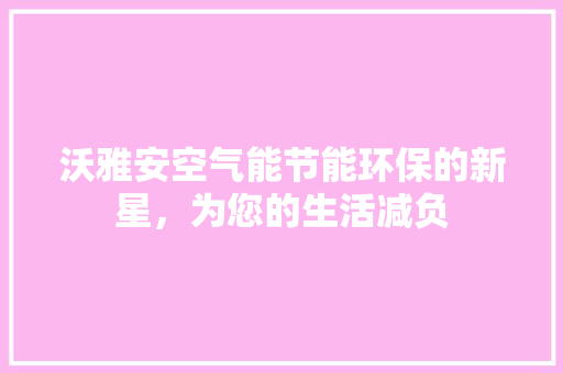 沃雅安空气能节能环保的新星，为您的生活减负