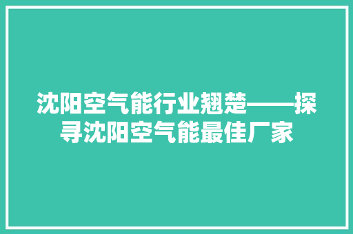沈阳空气能行业翘楚——探寻沈阳空气能最佳厂家