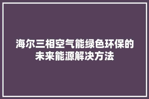 海尔三相空气能绿色环保的未来能源解决方法 墙体维修
