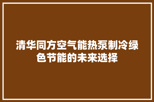 清华同方空气能热泵制冷绿色节能的未来选择 汽车维修