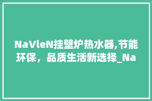 NaVleN挂壁炉热水器,节能环保，品质生活新选择_NaVleN挂壁炉热水器好不好 NaVleN挂壁炉热水器,节能环保，品质生活新选择_NaVleN挂壁炉热水器好不好 汽车维修