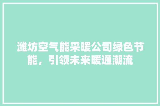 潍坊空气能采暖公司绿色节能，引领未来暖通潮流 家电维修