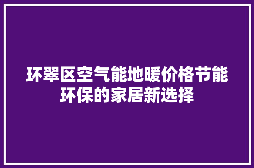 环翠区空气能地暖价格节能环保的家居新选择