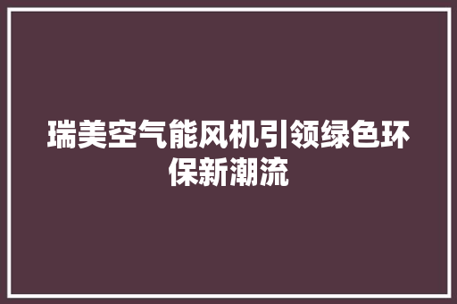 瑞美空气能风机引领绿色环保新潮流