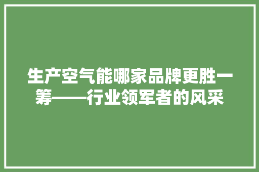 生产空气能哪家品牌更胜一筹——行业领军者的风采