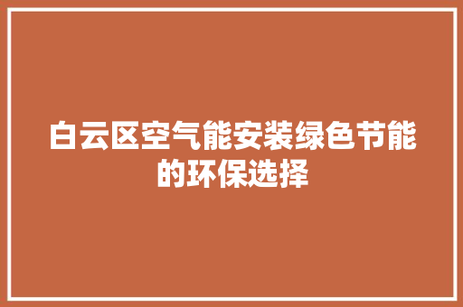 白云区空气能安装绿色节能的环保选择
