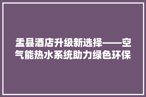 盂县酒店升级新选择——空气能热水系统助力绿色环保 墙体维修