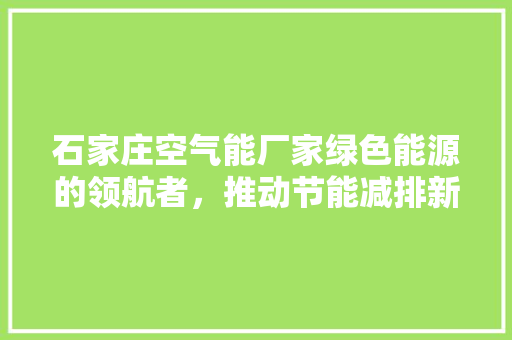 石家庄空气能厂家绿色能源的领航者，推动节能减排新潮流