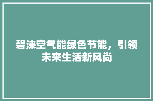 碧涞空气能绿色节能，引领未来生活新风尚