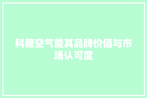 科隆空气能其品牌价值与市场认可度