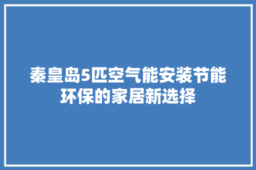 秦皇岛5匹空气能安装节能环保的家居新选择