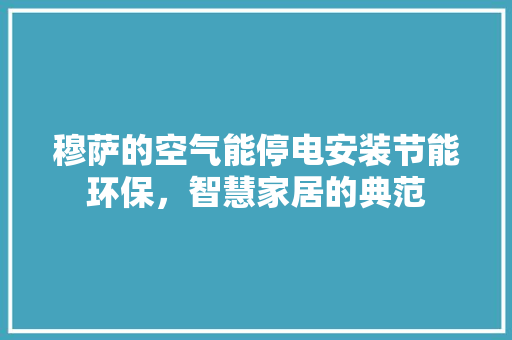 穆萨的空气能停电安装节能环保，智慧家居的典范 墙体维修