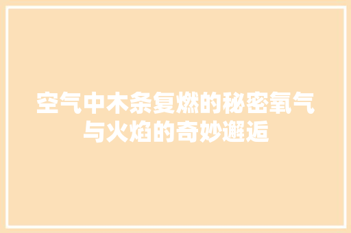 空气中木条复燃的秘密氧气与火焰的奇妙邂逅