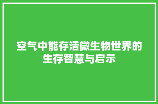 空气中能存活微生物世界的生存智慧与启示