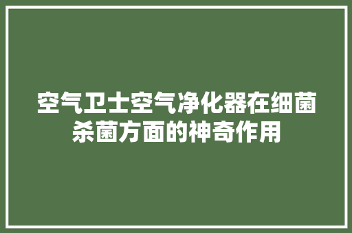 空气卫士空气净化器在细菌杀菌方面的神奇作用