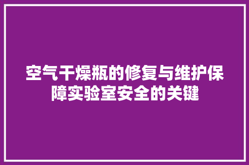 空气干燥瓶的修复与维护保障实验室安全的关键