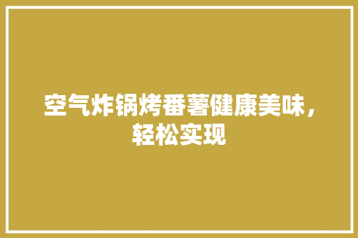 空气炸锅烤番薯健康美味，轻松实现