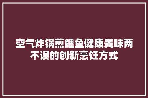 空气炸锅煎鲤鱼健康美味两不误的创新烹饪方式 厨房维修