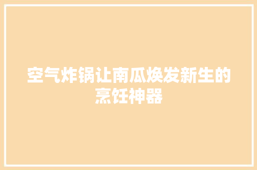 空气炸锅让南瓜焕发新生的烹饪神器 厨房维修