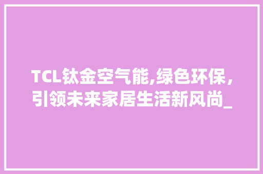 TCL钛金空气能,绿色环保，引领未来家居生活新风尚_tcl钛金空气能