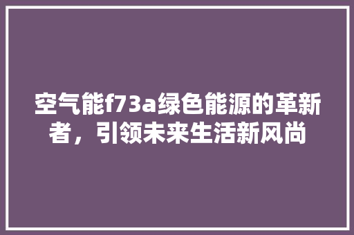 空气能f73a绿色能源的革新者，引领未来生活新风尚 综合便民