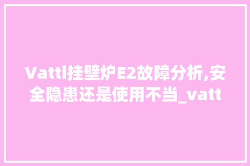 Vatti挂壁炉E2故障分析,安全隐患还是使用不当_vatti挂壁炉显示e2