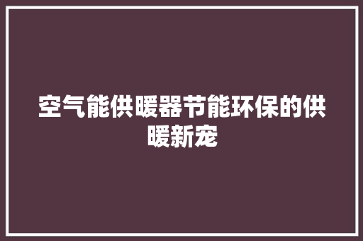 空气能供暖器节能环保的供暖新宠