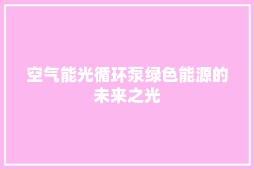 空气能光循环泵绿色能源的未来之光