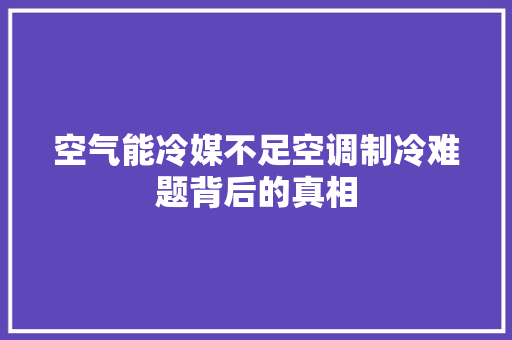 空气能冷媒不足空调制冷难题背后的真相